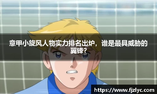 意甲小旋风人物实力排名出炉，谁是最具威胁的翼锋？