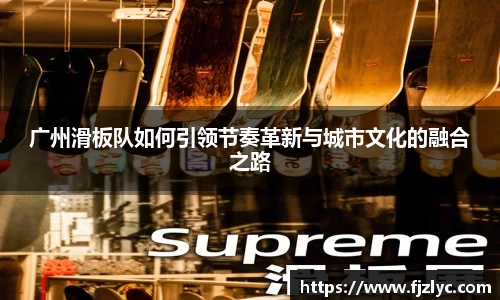 广州滑板队如何引领节奏革新与城市文化的融合之路
