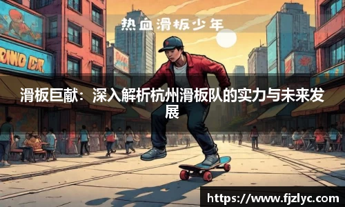 滑板巨献：深入解析杭州滑板队的实力与未来发展