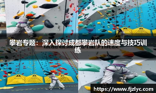 攀岩专题：深入探讨成都攀岩队的速度与技巧训练