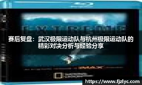 赛后复盘：武汉极限运动队与杭州极限运动队的精彩对决分析与经验分享