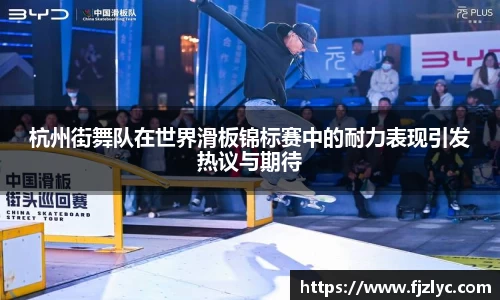 杭州街舞队在世界滑板锦标赛中的耐力表现引发热议与期待