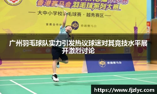 广州羽毛球队实力引发热议球迷对其竞技水平展开激烈讨论