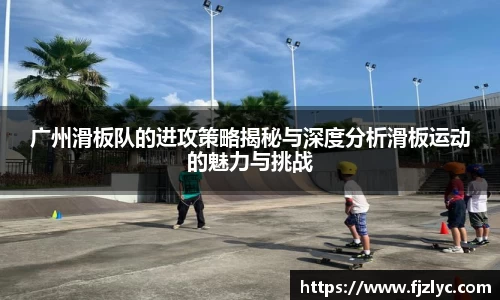广州滑板队的进攻策略揭秘与深度分析滑板运动的魅力与挑战