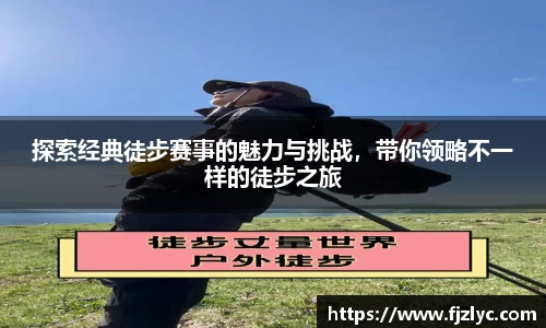 探索经典徒步赛事的魅力与挑战，带你领略不一样的徒步之旅
