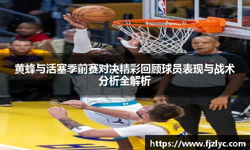 黄蜂与活塞季前赛对决精彩回顾球员表现与战术分析全解析