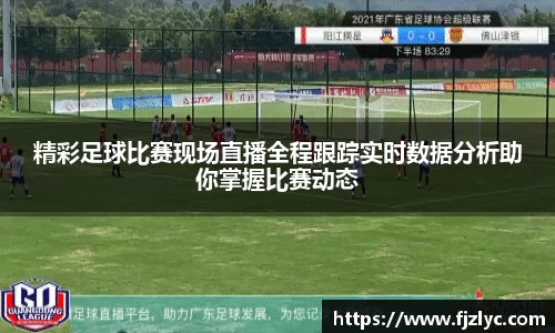 精彩足球比赛现场直播全程跟踪实时数据分析助你掌握比赛动态