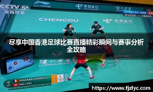 尽享中国香港足球比赛直播精彩瞬间与赛事分析全攻略