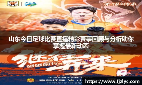 山东今日足球比赛直播精彩赛事回顾与分析助你掌握最新动态