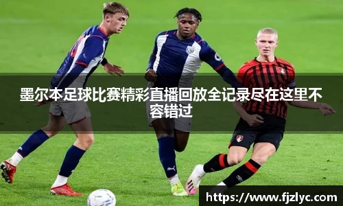 墨尔本足球比赛精彩直播回放全记录尽在这里不容错过
