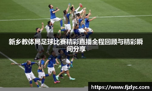 新乡教体局足球比赛精彩直播全程回顾与精彩瞬间分享