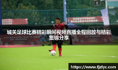 城关足球比赛精彩瞬间视频直播全程回放与精彩集锦分享