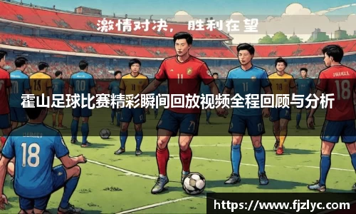 霍山足球比赛精彩瞬间回放视频全程回顾与分析