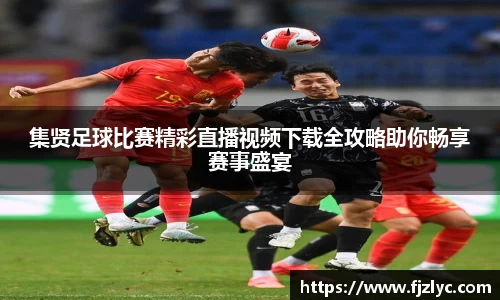集贤足球比赛精彩直播视频下载全攻略助你畅享赛事盛宴