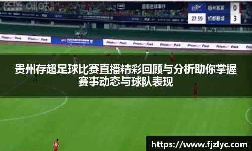 贵州存超足球比赛直播精彩回顾与分析助你掌握赛事动态与球队表现