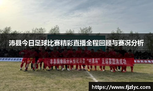 沛县今日足球比赛精彩直播全程回顾与赛况分析