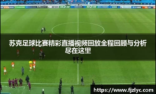 苏克足球比赛精彩直播视频回放全程回顾与分析尽在这里