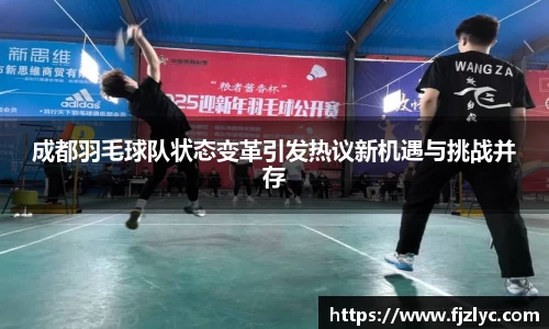 成都羽毛球队状态变革引发热议新机遇与挑战并存
