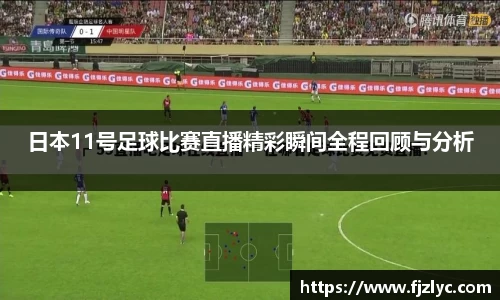 日本11号足球比赛直播精彩瞬间全程回顾与分析