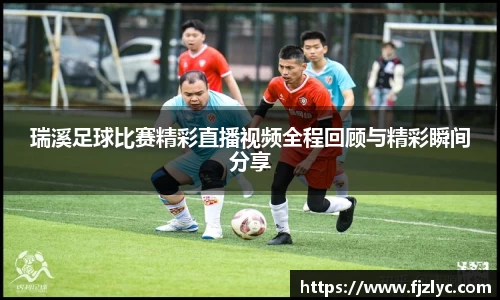 瑞溪足球比赛精彩直播视频全程回顾与精彩瞬间分享