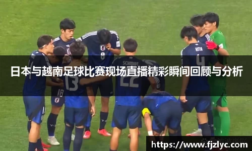 日本与越南足球比赛现场直播精彩瞬间回顾与分析