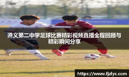 遵义第二中学足球比赛精彩视频直播全程回顾与精彩瞬间分享