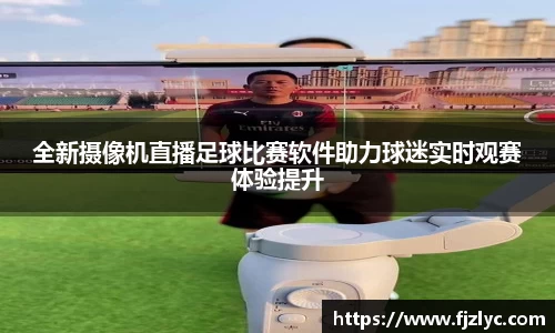 全新摄像机直播足球比赛软件助力球迷实时观赛体验提升