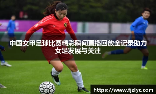 中国女甲足球比赛精彩瞬间直播回放全记录助力女足发展与关注