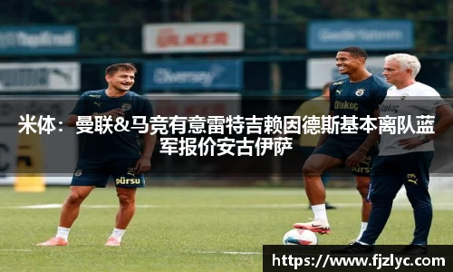 米体：曼联&马竞有意雷特吉赖因德斯基本离队蓝军报价安古伊萨