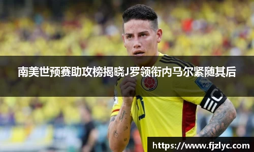 南美世预赛助攻榜揭晓J罗领衔内马尔紧随其后