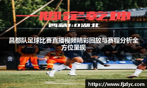 昌都队足球比赛直播视频精彩回放与赛程分析全方位呈现