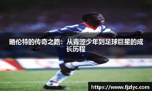 略伦特的传奇之路：从青涩少年到足球巨星的成长历程