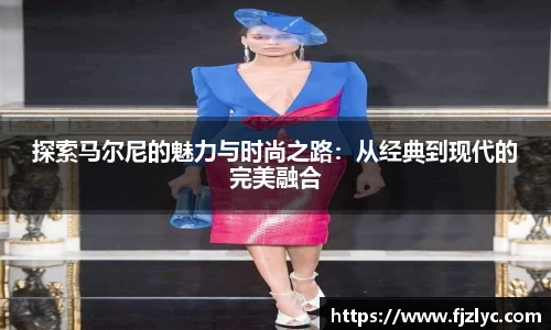 探索马尔尼的魅力与时尚之路：从经典到现代的完美融合