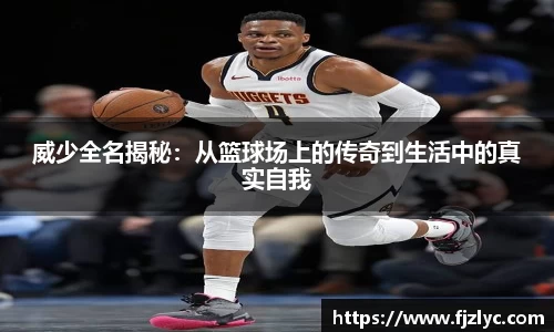 威少全名揭秘：从篮球场上的传奇到生活中的真实自我