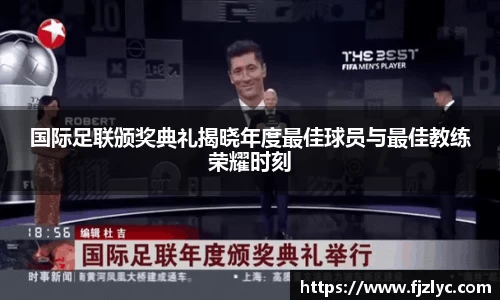 国际足联颁奖典礼揭晓年度最佳球员与最佳教练荣耀时刻