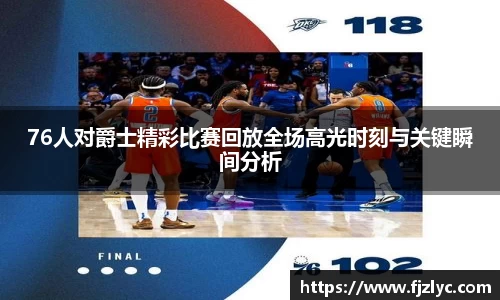 76人对爵士精彩比赛回放全场高光时刻与关键瞬间分析