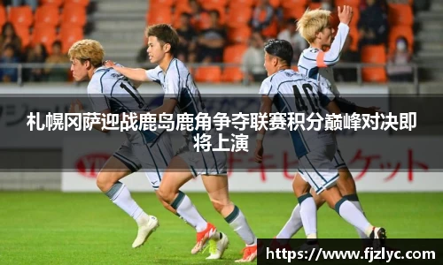 札幌冈萨迎战鹿岛鹿角争夺联赛积分巅峰对决即将上演