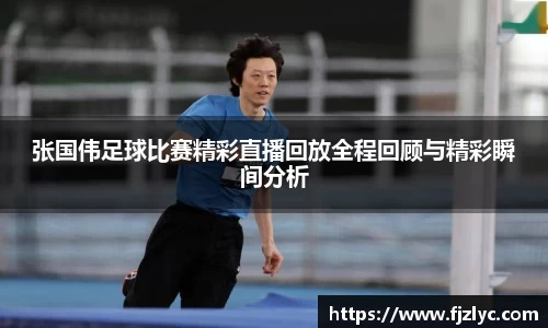 张国伟足球比赛精彩直播回放全程回顾与精彩瞬间分析