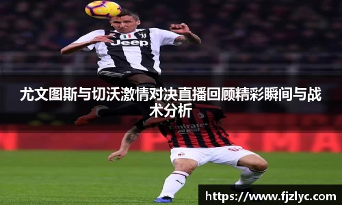 尤文图斯与切沃激情对决直播回顾精彩瞬间与战术分析