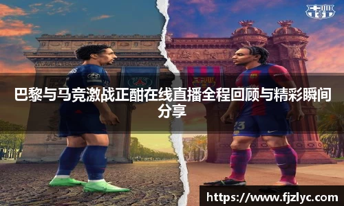巴黎与马竞激战正酣在线直播全程回顾与精彩瞬间分享