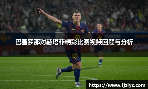 巴塞罗那对赫塔菲精彩比赛视频回顾与分析