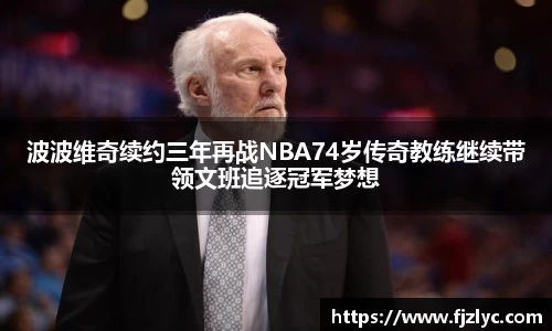 波波维奇续约三年再战NBA74岁传奇教练继续带领文班追逐冠军梦想