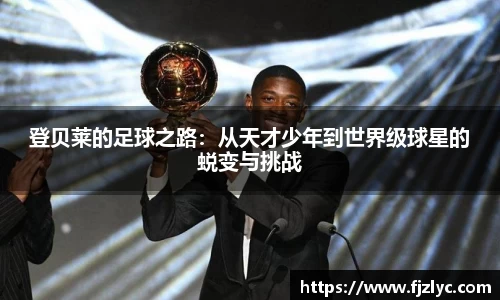 登贝莱的足球之路：从天才少年到世界级球星的蜕变与挑战