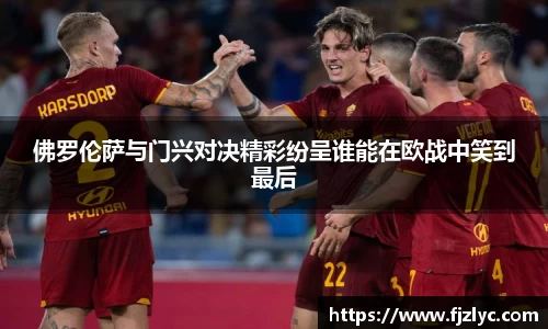 佛罗伦萨与门兴对决精彩纷呈谁能在欧战中笑到最后