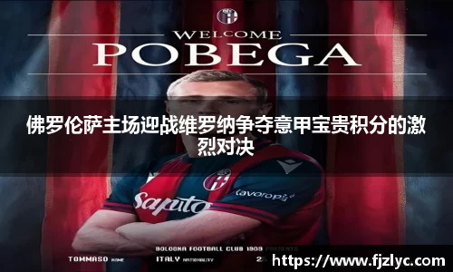 佛罗伦萨主场迎战维罗纳争夺意甲宝贵积分的激烈对决