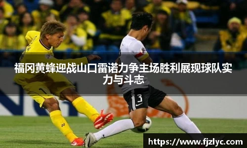 福冈黄蜂迎战山口雷诺力争主场胜利展现球队实力与斗志