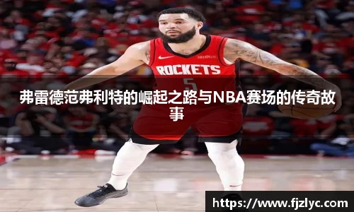 弗雷德范弗利特的崛起之路与NBA赛场的传奇故事