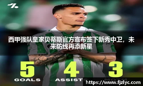 西甲强队皇家贝蒂斯官方宣布签下新秀中卫，未来防线再添新星