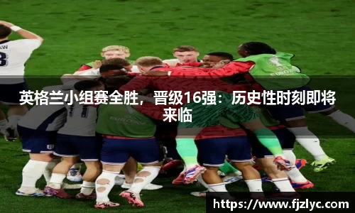 英格兰小组赛全胜，晋级16强：历史性时刻即将来临